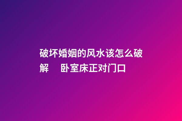 破坏婚姻的风水该怎么破解 　卧室床正对门口